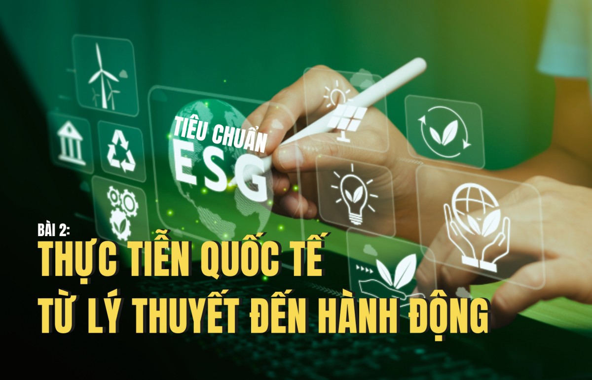 Tiêu chuẩn ESG - Bài 2: Thực tiễn quốc tế từ lý thuyết đến hành động