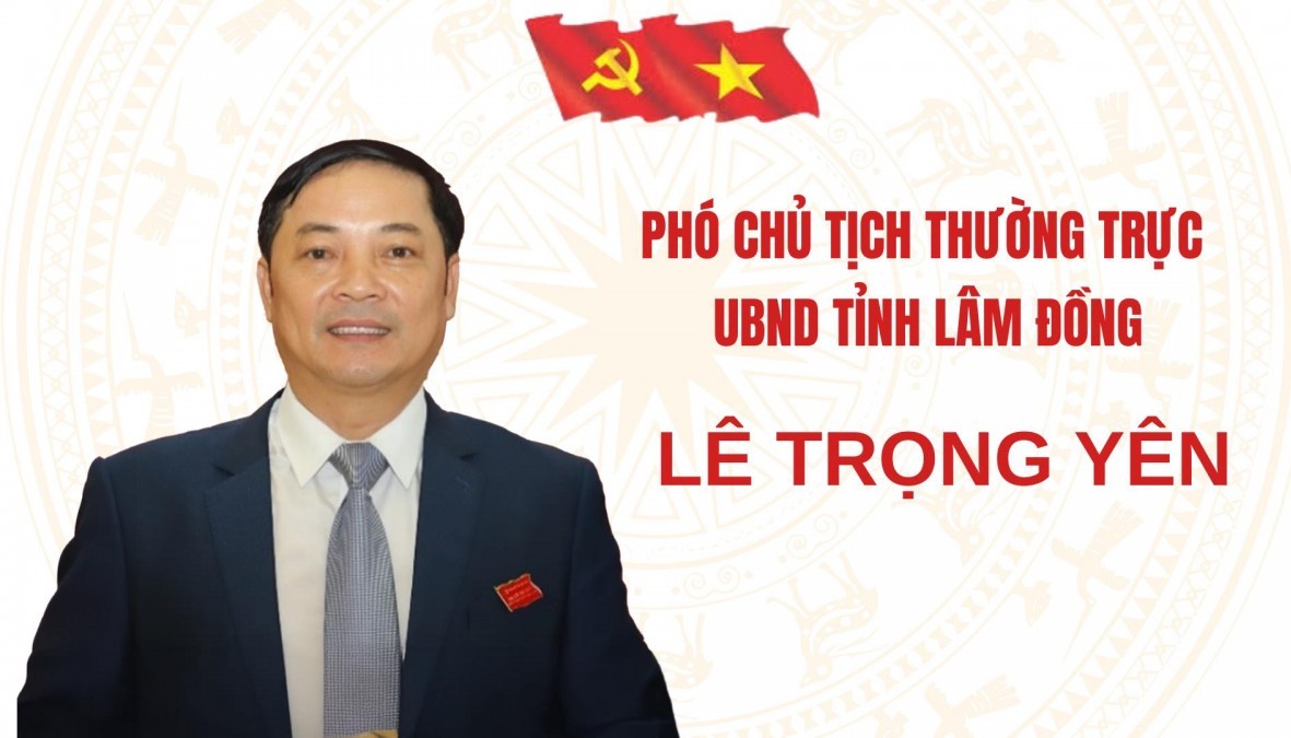 Ông Lê Trọng Yên được phân công làm Phó Chủ tịch Thường trực tỉnh Lâm Đồng